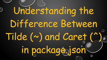 Understanding the Difference Between Tilde (~) and Caret (^) in package.json