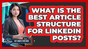 What Is The Best Article Structure For LinkedIn Posts? - Get Linked Together