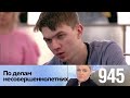 По делам несовершеннолетних | Выпуск 945