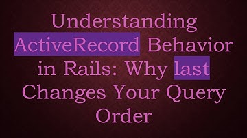 Understanding ActiveRecord Behavior in Rails: Why last Changes Your Query Order