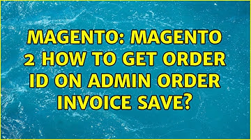Magento: Magento 2 how to get order id on admin order invoice save? (3 Solutions!!)