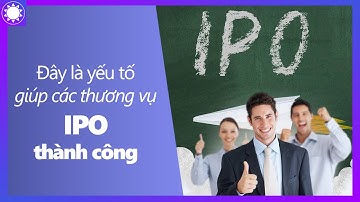 Đây Là Yếu Tố Quan Trọng Giúp Các Thương Vụ IPO Thành Công