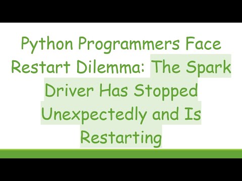 Python Programmers Face Restart Dilemma: The Spark Driver Has Stopped Unexpectedly and Is Restarting