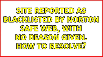 Site reported as blacklisted by Norton Safe Web, with no reason given. How to resolve?