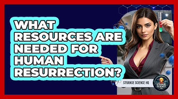 What Resources Are Needed For Human Resurrection? - Strange Science HQ