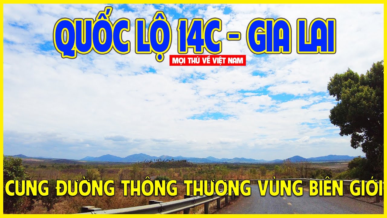 QUỐC LỘ 14C - GIA LAI | CUNG ĐƯỜNG QUỐC LỘ DỌC BIÊN GIỚI | Gia Lai ngày nay