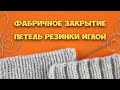 Итальянское (фабричное) закрытие петель резинки 1×1 | 2×2 иглой. ЭЛАСТИЧНЫЙ способ