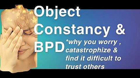 Object Constancy & BPD: Why You Worry, Catastrophize, & Find It Difficult To Trust Others (NEW TIPS)