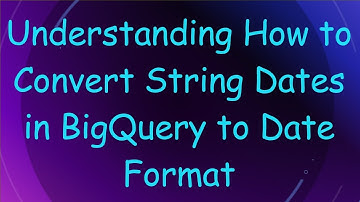 Understanding How to Convert String Dates in BigQuery to Date Format