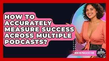 How To Accurately Measure Success Across Multiple Podcasts? - Modern Podcaster Hub