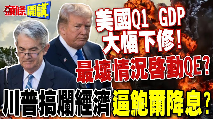 川普關稅衝擊顯現 美國第1季GDP大幅下修! | 搞爛經濟逼Fed加速降息?【頭條開講】完整版 @頭條開講HeadlinesTalk