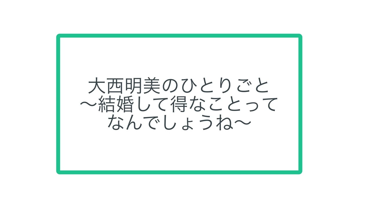大西明美のひとりごと〜結婚して得なことってなんでしょうね〜