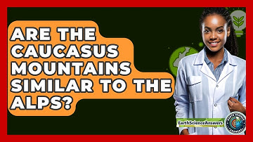 Are The Caucasus Mountains Similar To The Alps? - Earth Science Answers