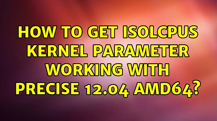 Ubuntu: How to get isolcpus kernel parameter working with Precise 12.04 amd64? (2 Solutions!!)