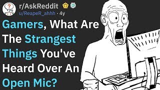 Gamers, What Strange Thing Did You Hear From An Open Mic? (r/AskReddit)