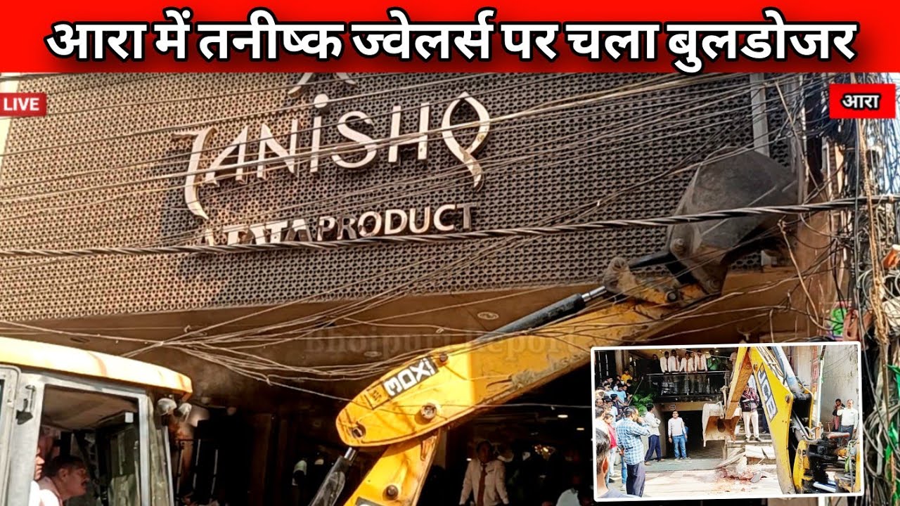 आरा के तनिष्क ज्वेलर्स पर चलाया जा रहा है बुल्डोजर अतिक्रमण हटाओ आरा बचाओ 