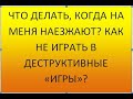 Что делать, если на меня наезжают? Как не играть в деструктивные &quot;игры&quot;?