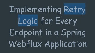 Implementing Retry Logic for Every Endpoint in a Spring Webflux Application