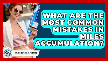 What Are the Most Common Mistakes in Miles Accumulation? | Points and Perks Channel News