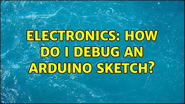 Electronics: How do I debug an Arduino sketch? (8 Solutions!!)