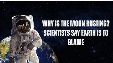 Why is the moon Rusting?Scientists Say Earth is to Blame