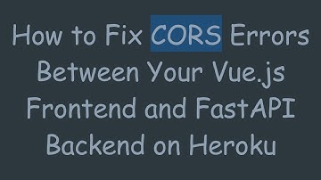 How to Fix CORS Errors Between Your Vue.js Frontend and FastAPI Backend on Heroku