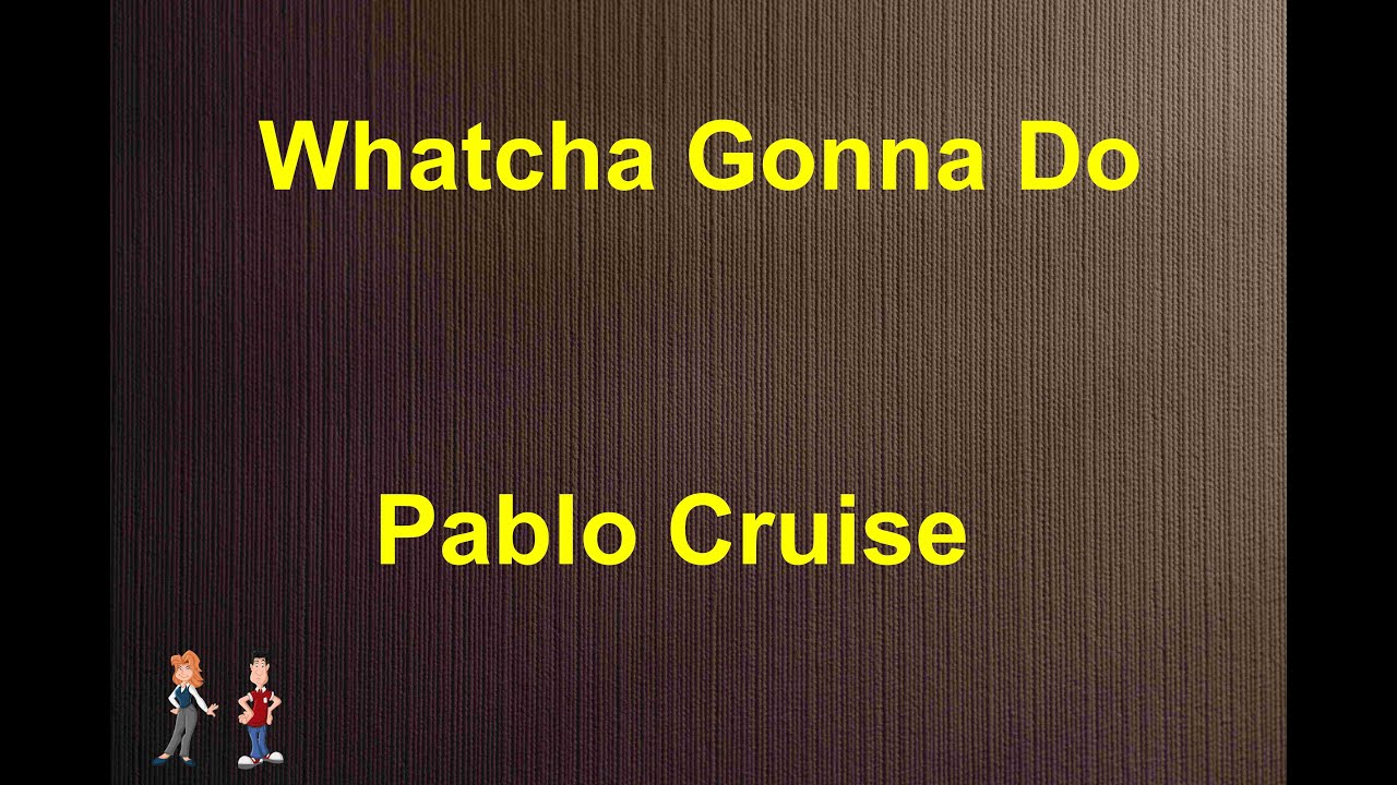 pablo cruise whatcha gonna do lyrics