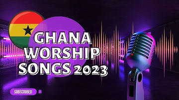 2023 Ghana Worship Gospel Songs: Uplifting Praise and Worship Compilation