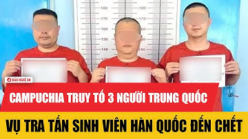 Campuchia truy tố 3 người Trung Quốc vụ tra tấn sinh viên Hàn quốc đến chết