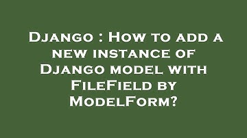 Django : How to add a new instance of Django model with FileField by ModelForm?