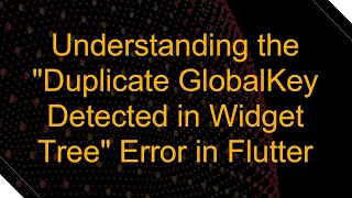 Understanding the Duplicate GlobalKey Detected in Widget Tree Error in Flutter
