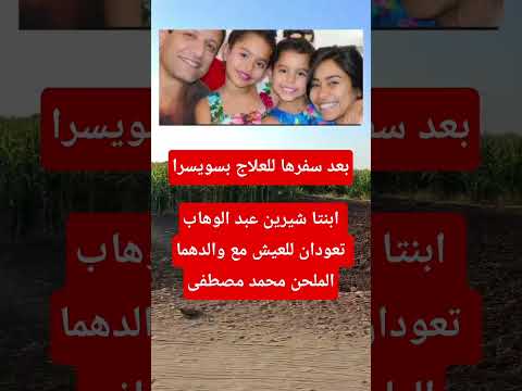بعد سفرها للعلاج بسويسراابنتا شيرين عبد الوهاب تعودان للعيش مع والدهما الملحن محمد مصطفى