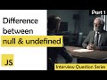 Difference Between Null and Undefined in JavaScript ,Interview Question Series Part 1