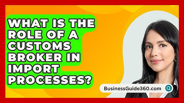 What Is The Role Of A Customs Broker In Import Processes? - BusinessGuide360.com