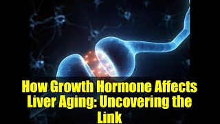 How Growth Hormone Affects Liver Aging: Uncovering the Link