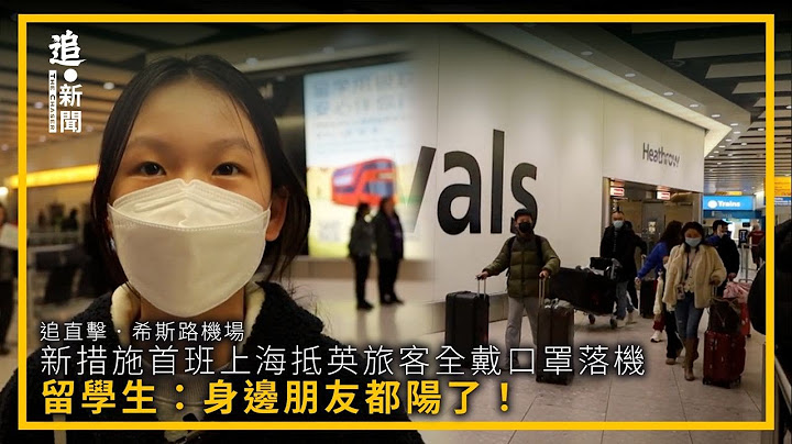 追直击．希斯路机场｜新措施首班上海抵英旅客全戴口罩落机 留学生：身边朋友都阳了！ - 天天要闻