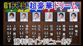 【G1大村競艇】豪華「ドリーム」①峰竜太②馬場貴也③松井繁④瓜生正義⑤濱野谷憲吾⑥上野真之介＆10R西山、勝利者インタビュー 峰竜太