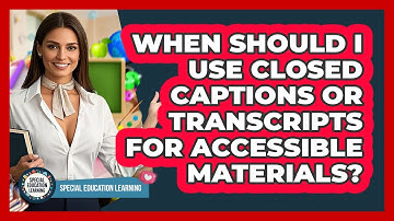 When Should I Use Closed Captions Or Transcripts For Accessible Materials?