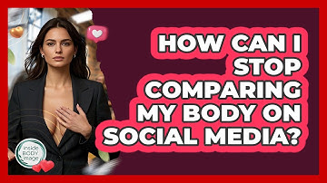 How Can I Stop Comparing My Body On Social Media? - Inside Body Image