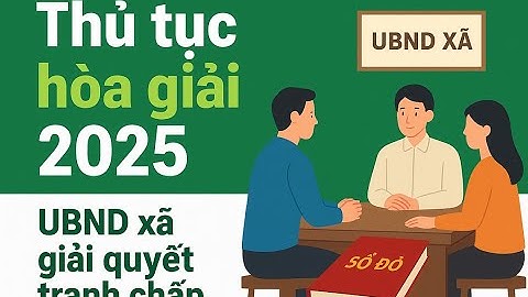 Điểm Mới Về Hòa Giải Tranh Chấp Đất Đai Từ 01/7/2025 – Người Dân Cần Biết!