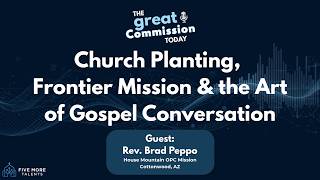 Church Planting, Frontier Mission &amp; the Art of Gospel Conversation - Brad Peppo