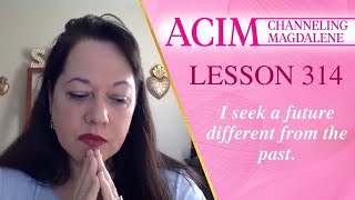 ACIM Lesson #314 - Channeling Mary Magdalene - I seek a future different from the past