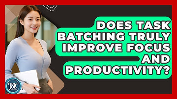 Does Task Batching Truly Improve Focus And Productivity? - First Job Success Guide