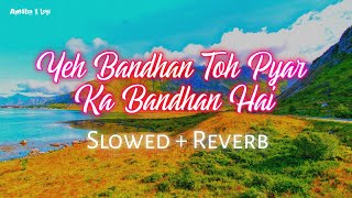 Yeh Bandhan Toh Pyar Ka Bandhan Hai (Slowed Ñ Reverb)