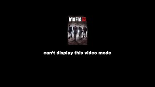 can't display this video mode | Mafia II
