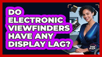 Do Electronic Viewfinders Have Any Display Lag?