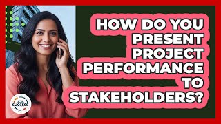 How Do You Present Project Performance To Stakeholders?