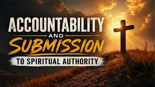 BIBLE STUDY ( ACCOUNTABILITY AND SUBMISSION TO SPIRITUAL AUTHORITY)