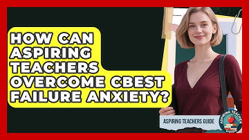 How Can Aspiring Teachers Overcome CBEST Failure Anxiety? - Aspiring Teacher Guide