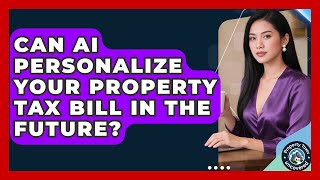 Can AI Personalize Your Property Tax Bill In The Future - Property Taxes Uncovered